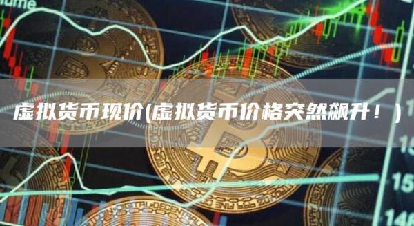 虚拟货币现价 - 虚拟货币价格突然飙升！